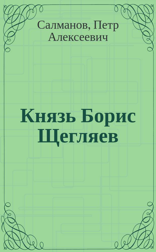 Князь Борис Щегляев : Ист. роман XIII века из времен нашествия Батыя на Россию