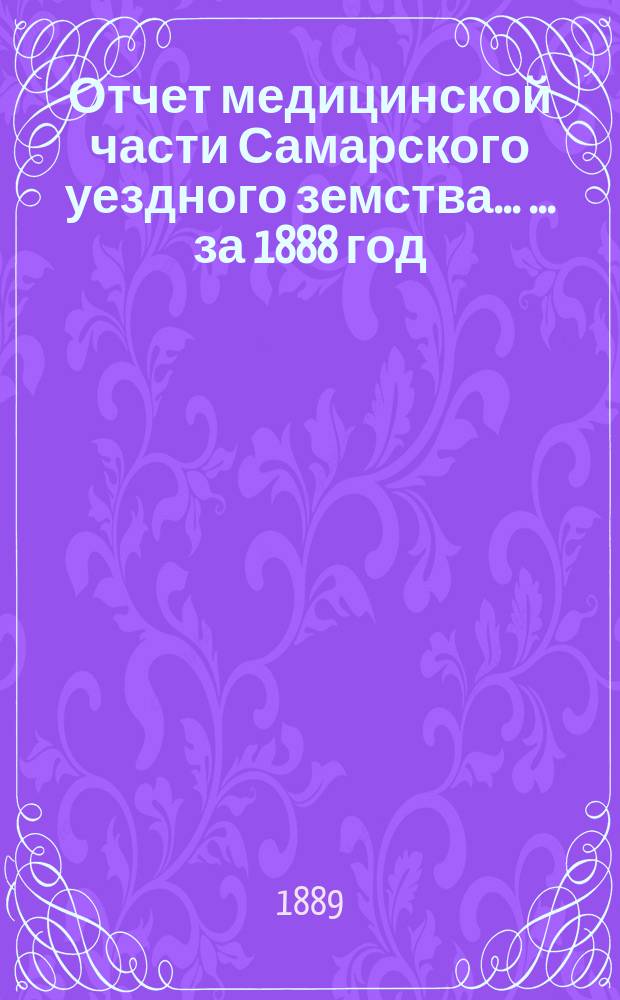 Отчет медицинской части Самарского уездного земства ... ... за 1888 год