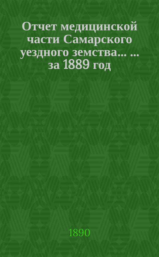 Отчет медицинской части Самарского уездного земства ... ... за 1889 год
