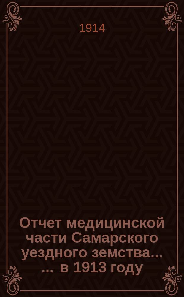 Отчет медицинской части Самарского уездного земства ... ... в 1913 году