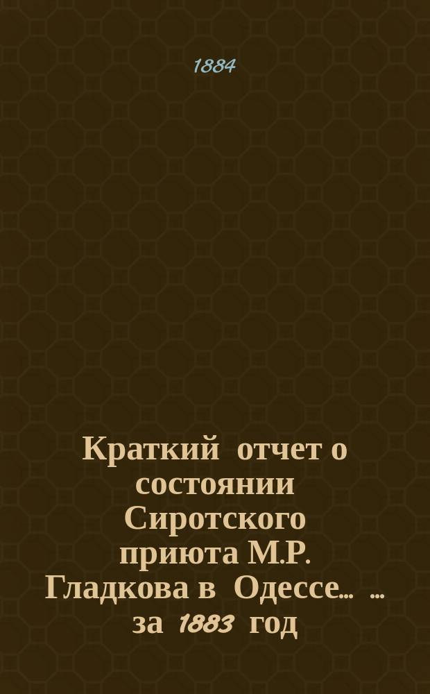 Краткий отчет о состоянии Сиротского приюта М.Р. Гладкова в Одессе ... ... за 1883 год