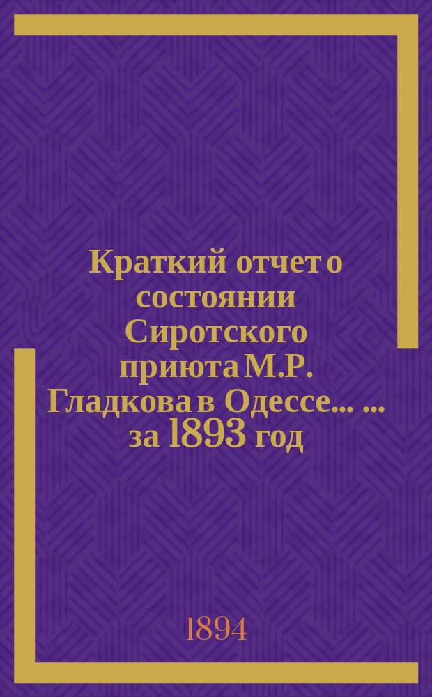 Краткий отчет о состоянии Сиротского приюта М.Р. Гладкова в Одессе ... ... за 1893 год