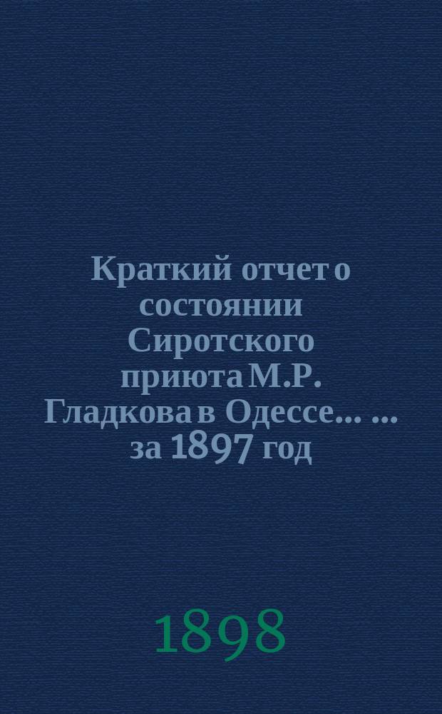 Краткий отчет о состоянии Сиротского приюта М.Р. Гладкова в Одессе ... ... за 1897 год