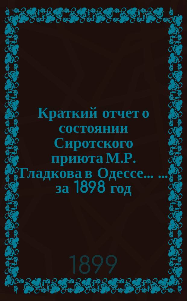 Краткий отчет о состоянии Сиротского приюта М.Р. Гладкова в Одессе ... ... за 1898 год