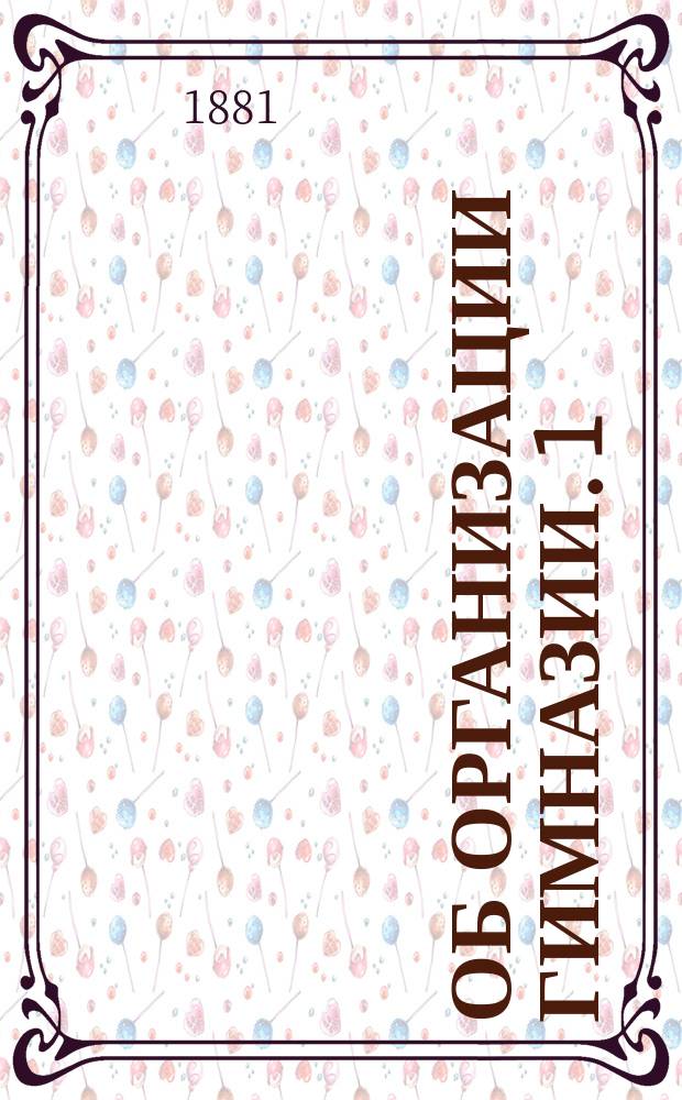 Об организации гимназии. [1] : (Часть теоретическая)