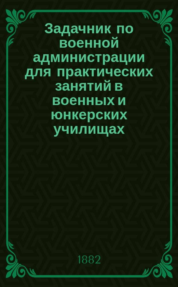 [Задачник по военной администрации для практических занятий в военных и юнкерских училищах