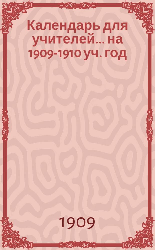 Календарь для учителей... ... на 1909-1910 уч. год