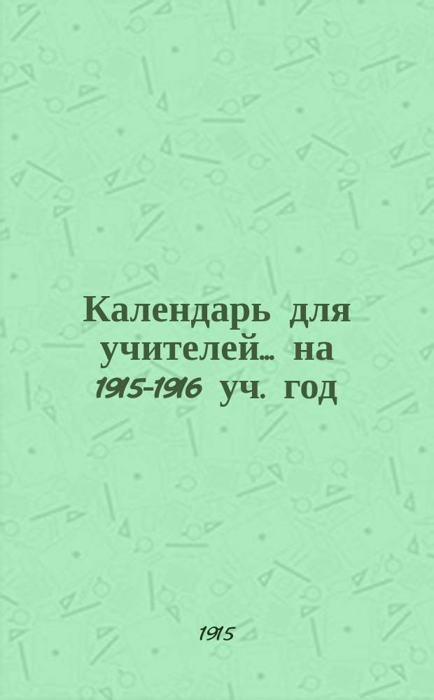 Календарь для учителей... ... на 1915-1916 уч. год