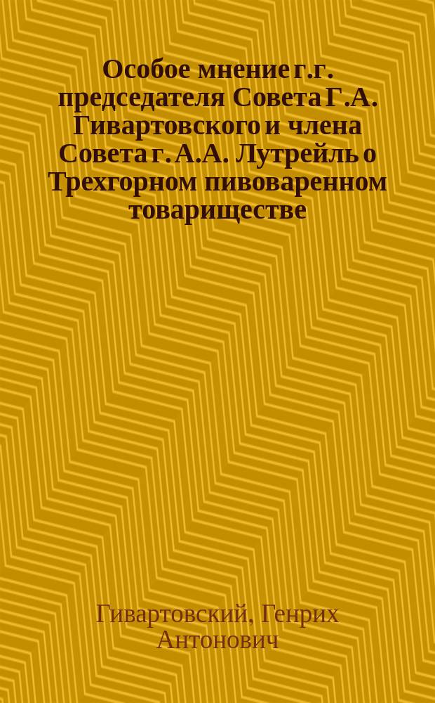 Особое мнение г.г. председателя Совета Г.А. Гивартовского и члена Совета г. А.А. Лутрейль о Трехгорном пивоваренном товариществе