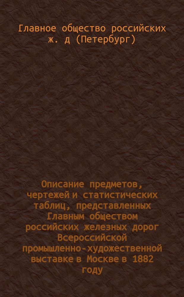 Описание предметов, чертежей и статистических таблиц, представленных Главным обществом российских железных дорог Всероссийской промышленно-художественной выставке в Москве в 1882 году : Варшавская ж. д