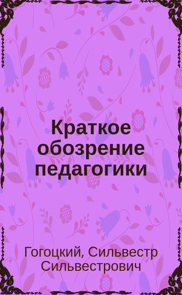 Краткое обозрение педагогики : (Из лекций в Ун-те св. Владимира и на Высш. жен. курсах)