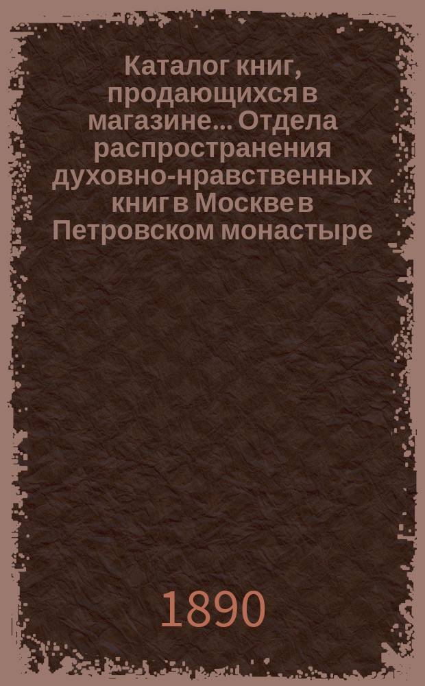 Каталог книг, продающихся в магазине... Отдела распространения духовно-нравственных книг в Москве в Петровском монастыре