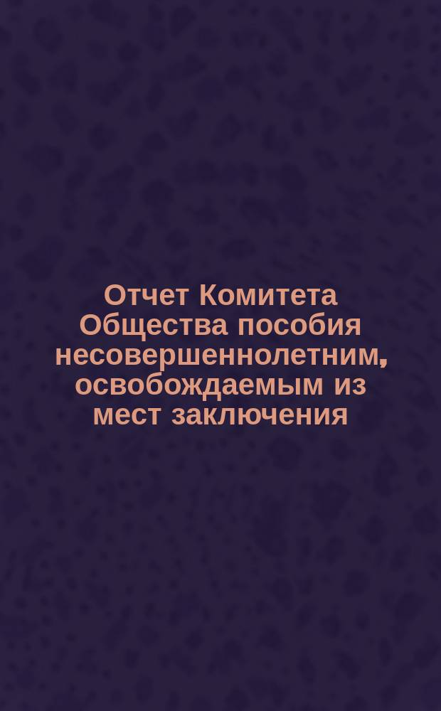 Отчет Комитета Общества пособия несовершеннолетним, освобождаемым из мест заключения... [за 1879-80 год]
