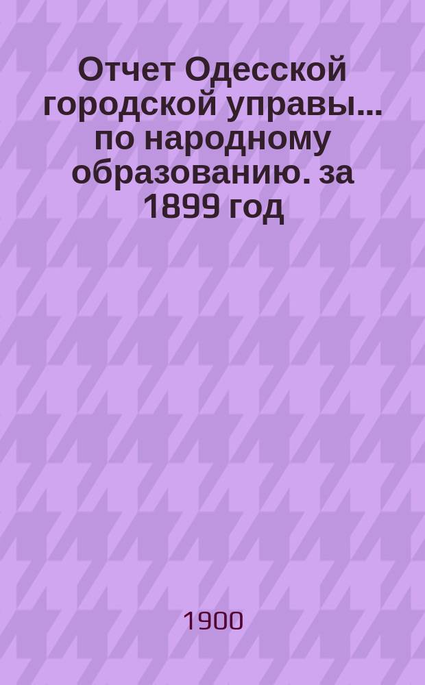 Отчет Одесской городской управы... по народному образованию. за 1899 год