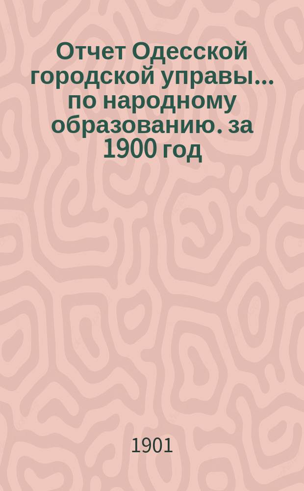 Отчет Одесской городской управы... по народному образованию. за 1900 год