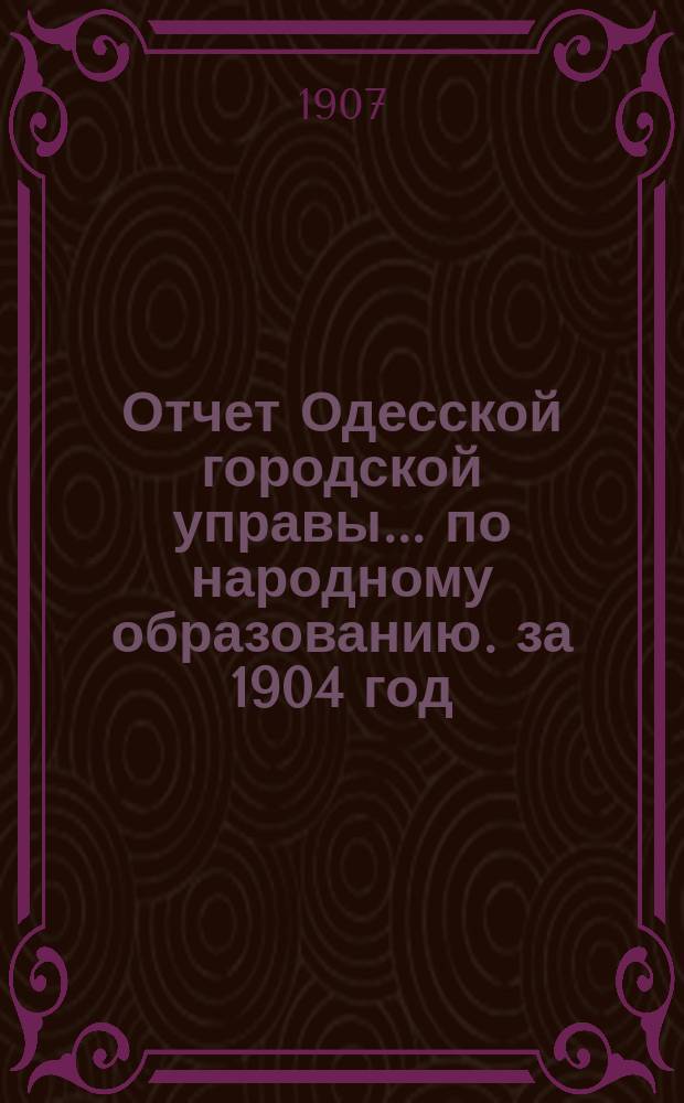 Отчет Одесской городской управы... по народному образованию. за 1904 год