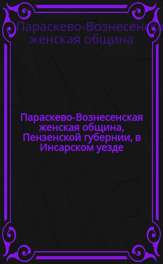 Параскево-Вознесенская женская община, Пензенской губернии, в Инсарском уезде : Ист.-стат. описание