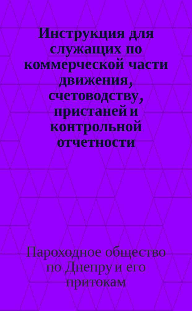 Инструкция для служащих по коммерческой части движения, счетоводству, пристаней и контрольной отчетности