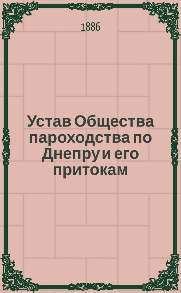 Устав Общества пароходства по Днепру и его притокам : С изм., согласно положению Ком. министров 15 ноября 1885 г