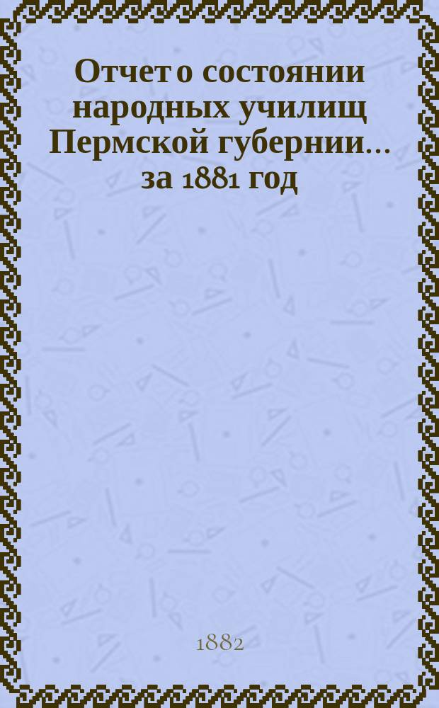 Отчет о состоянии народных училищ Пермской губернии... за 1881 год