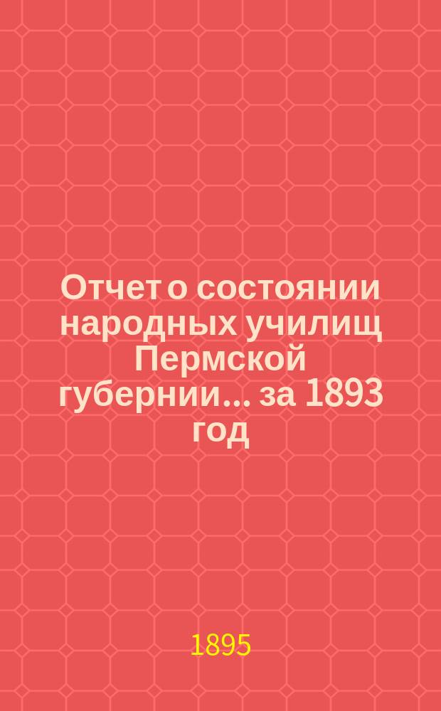 Отчет о состоянии народных училищ Пермской губернии... за 1893 год