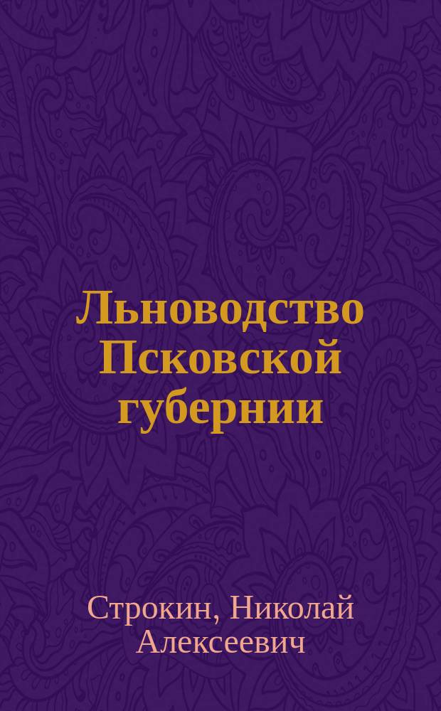 Льноводство Псковской губернии : Изд. Псков. губ. стат. ком. по поводу Всерос. пром.-худож. выст. 1882 г. в Москве