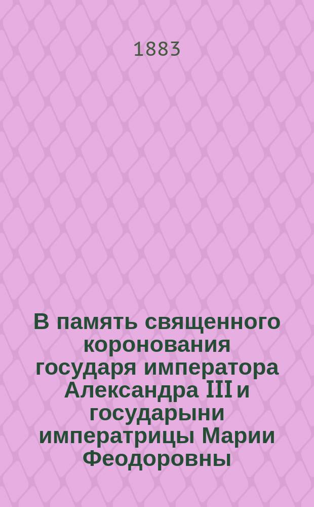 В память священного коронования государя императора Александра III и государыни императрицы Марии Феодоровны