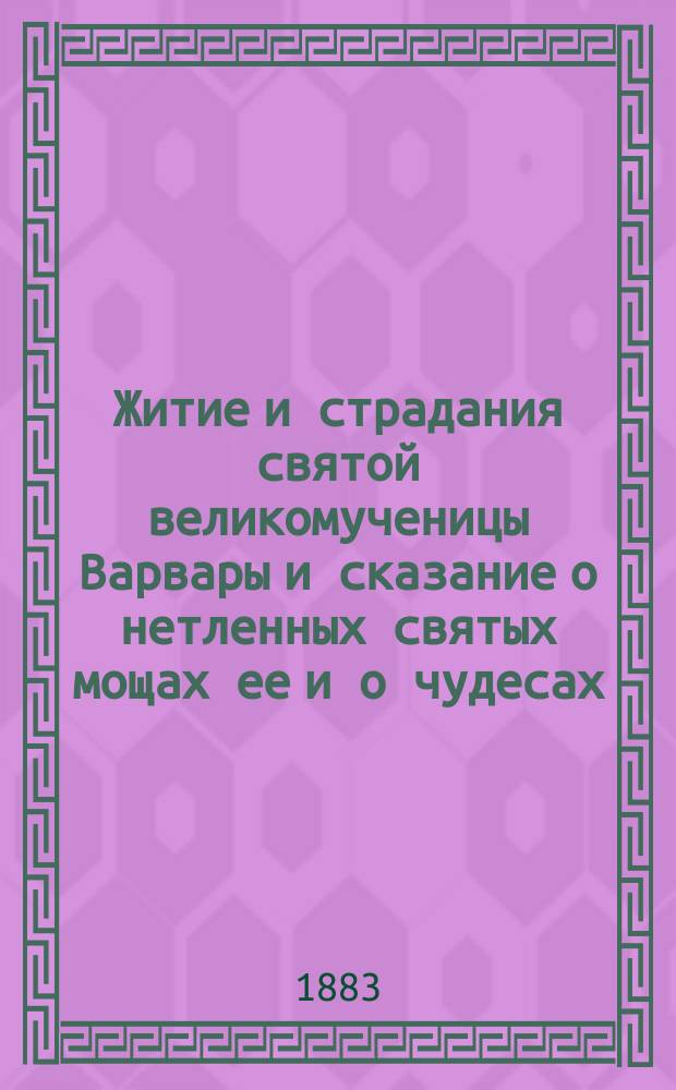 Житие и страдания святой великомученицы Варвары и сказание о нетленных святых мощах ее и о чудесах, бывших от них