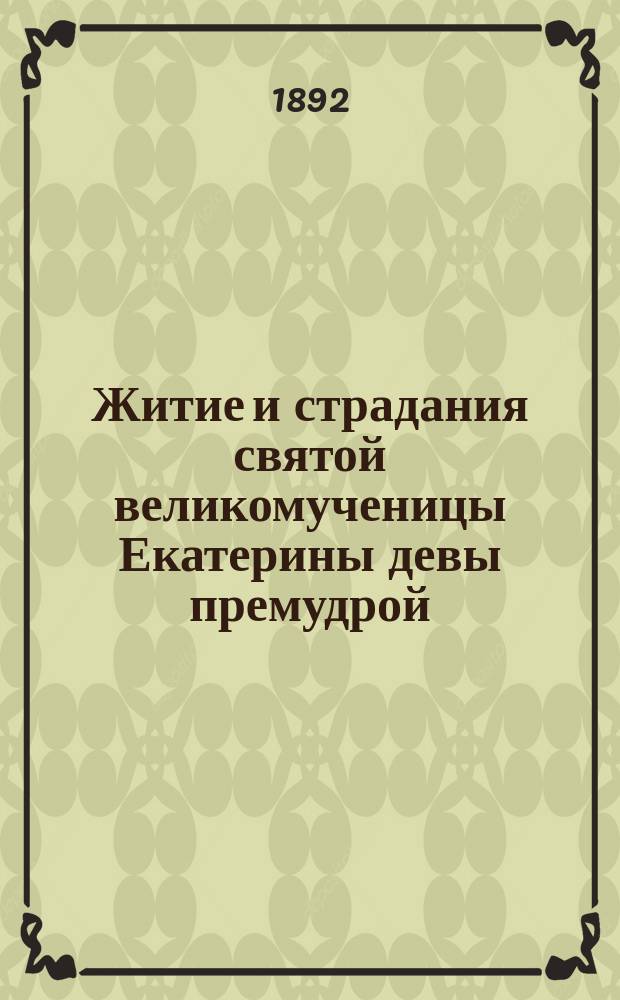 Житие и страдания святой великомученицы Екатерины девы премудрой