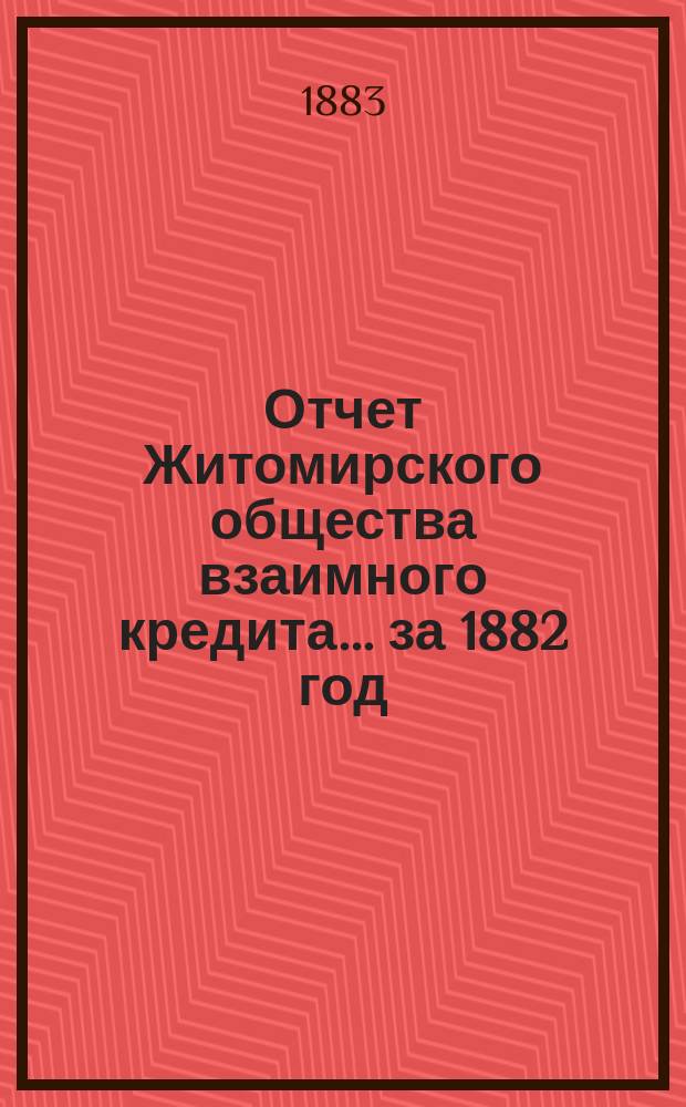 Отчет Житомирского общества взаимного кредита... ... за 1882 год