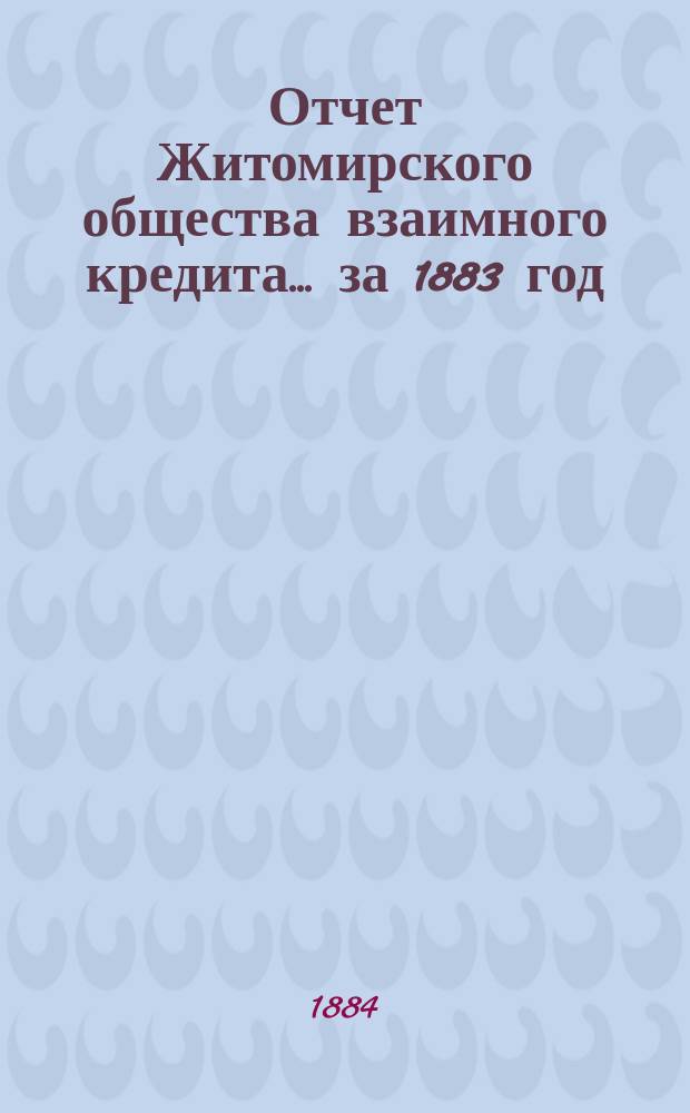 Отчет Житомирского общества взаимного кредита... ... за 1883 год