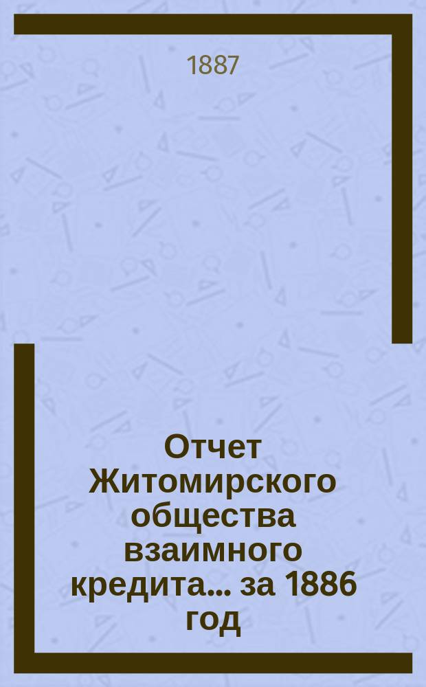 Отчет Житомирского общества взаимного кредита... ... за 1886 год