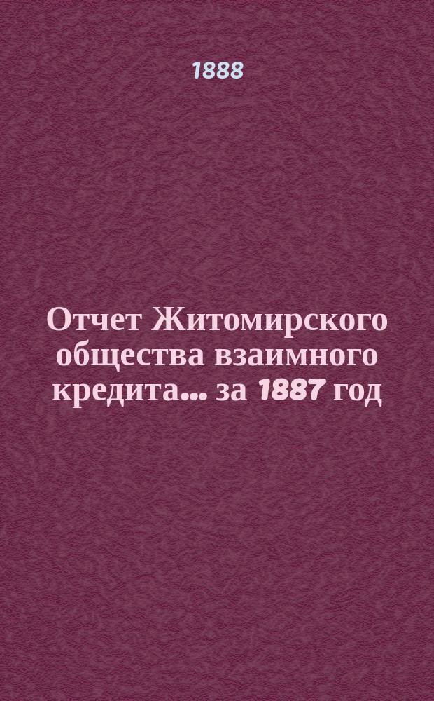 Отчет Житомирского общества взаимного кредита... ... за 1887 год
