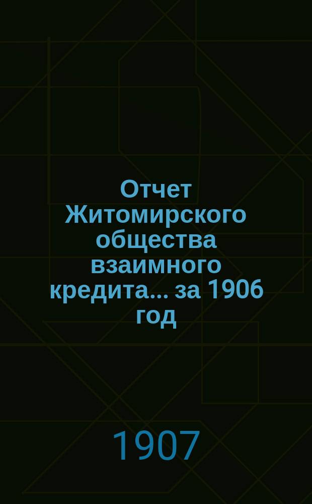 Отчет Житомирского общества взаимного кредита... ... за 1906 год