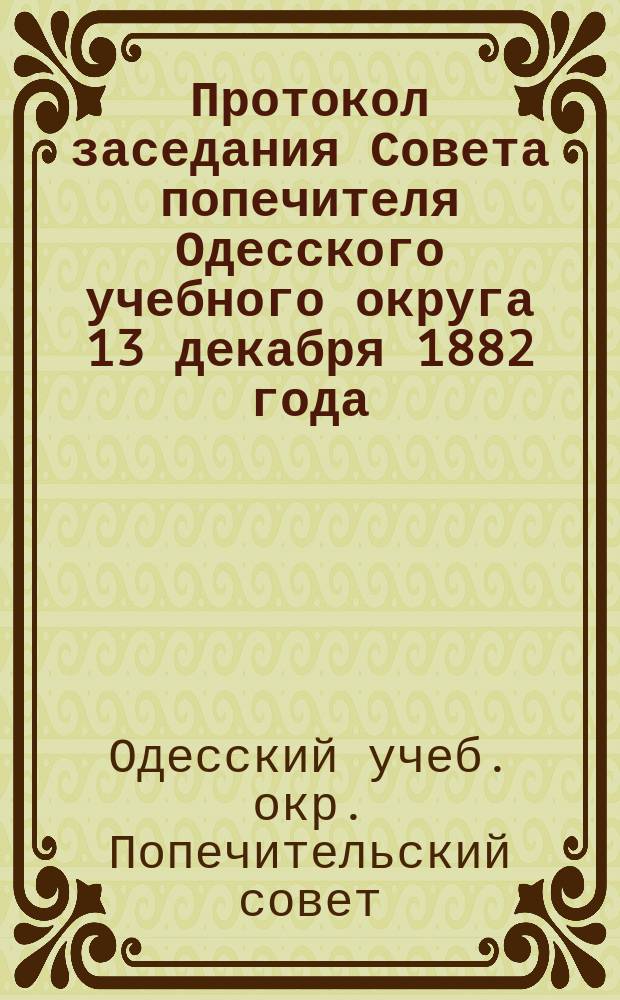 Протокол заседания Совета попечителя Одесского учебного округа 13 декабря 1882 года