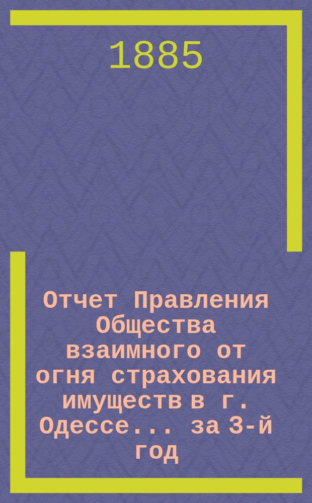 Отчет Правления Общества взаимного от огня страхования имуществ в г. Одессе... за 3-й год