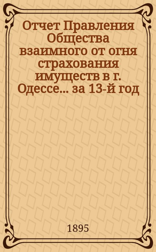 Отчет Правления Общества взаимного от огня страхования имуществ в г. Одессе... за 13-й год