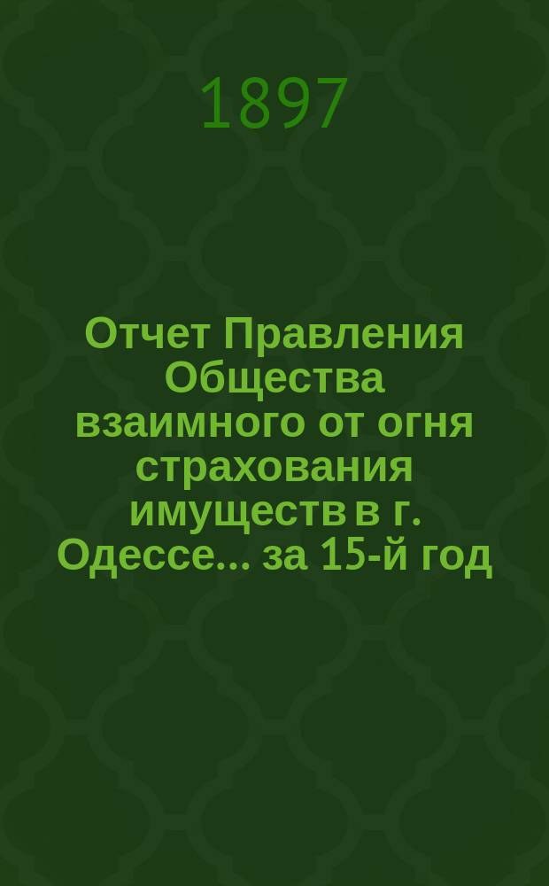 Отчет Правления Общества взаимного от огня страхования имуществ в г. Одессе... за 15-й год