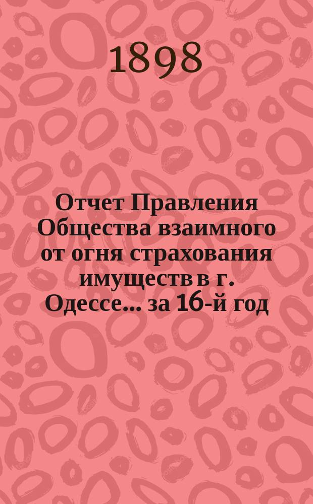 Отчет Правления Общества взаимного от огня страхования имуществ в г. Одессе... за 16-й год