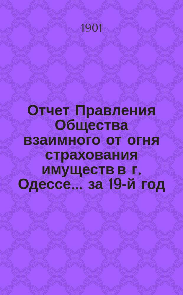 Отчет Правления Общества взаимного от огня страхования имуществ в г. Одессе... за 19-й год