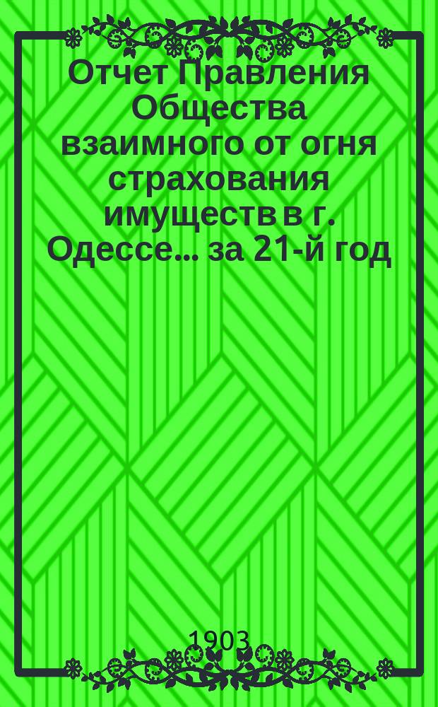 Отчет Правления Общества взаимного от огня страхования имуществ в г. Одессе... за 21-й год
