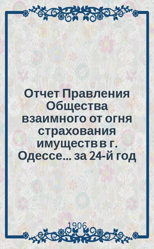 Отчет Правления Общества взаимного от огня страхования имуществ в г. Одессе... за 24-й год