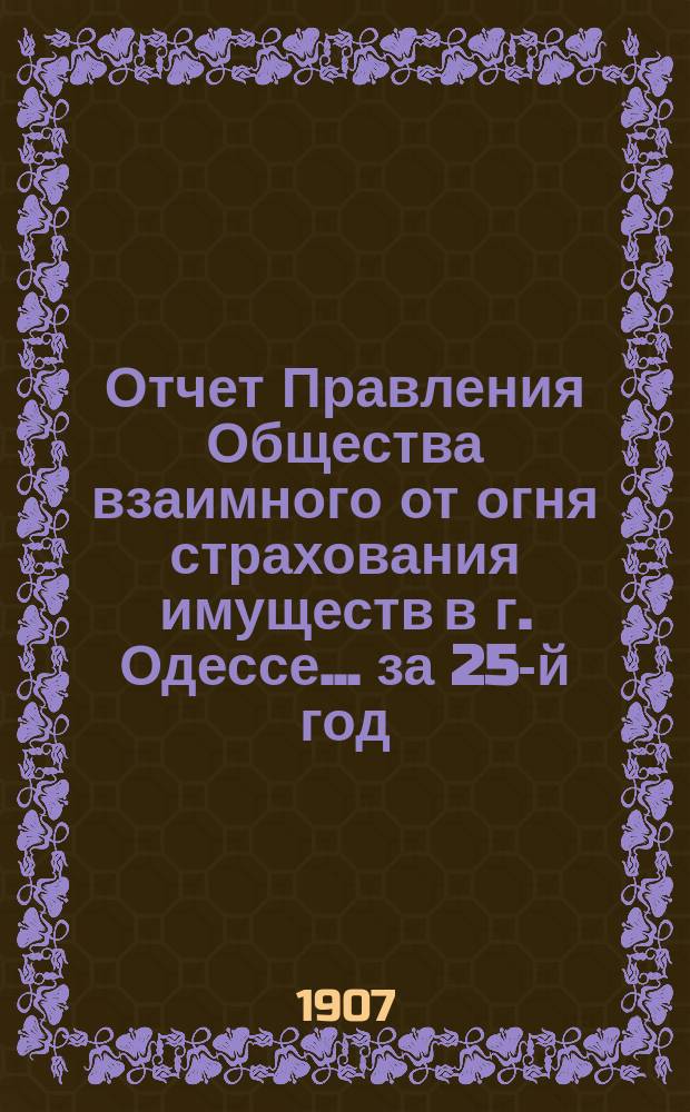 Отчет Правления Общества взаимного от огня страхования имуществ в г. Одессе... за 25-й год
