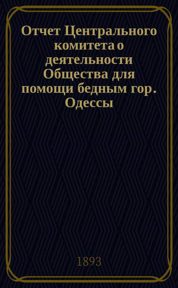 Отчет Центрального комитета о деятельности Общества для помощи бедным гор. Одессы... с 1-го сентября 1891 г. по 1-е сентября 1892 г.