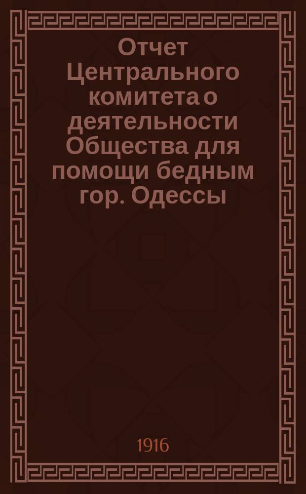 Отчет Центрального комитета о деятельности Общества для помощи бедным гор. Одессы... с 1-го сентября 1913 по 1-е сентября 1914 г.