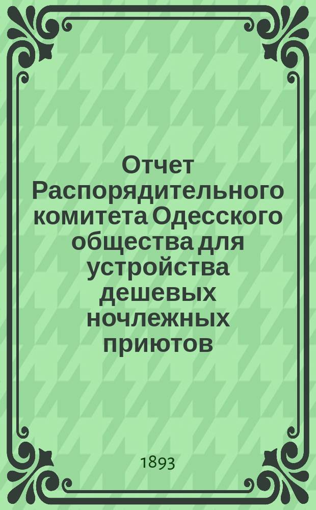 Отчет Распорядительного комитета Одесского общества для устройства дешевых ночлежных приютов... 1892-93 год