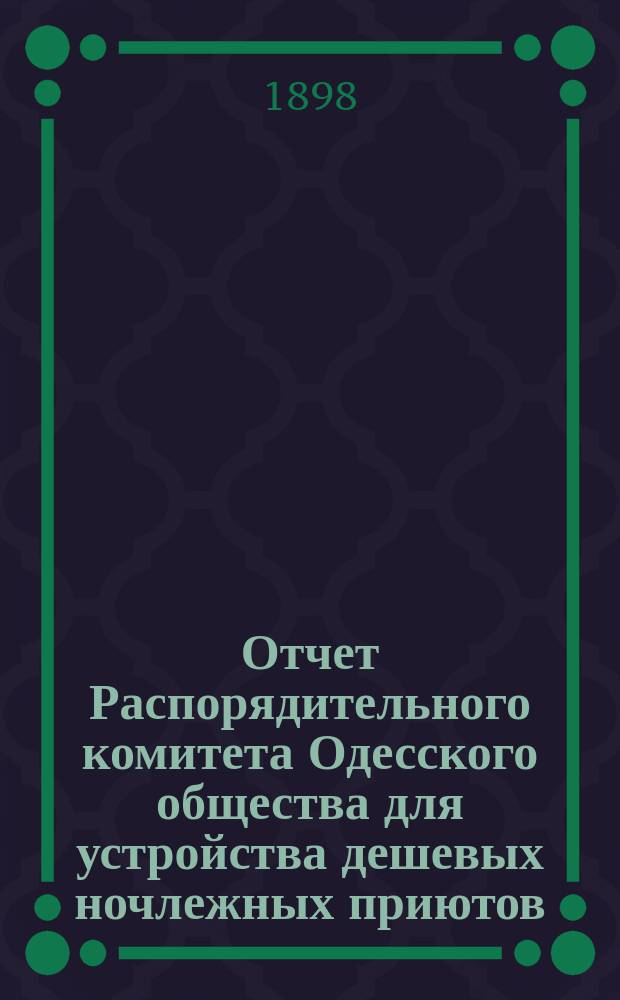 Отчет Распорядительного комитета Одесского общества для устройства дешевых ночлежных приютов... за 1897-98 год