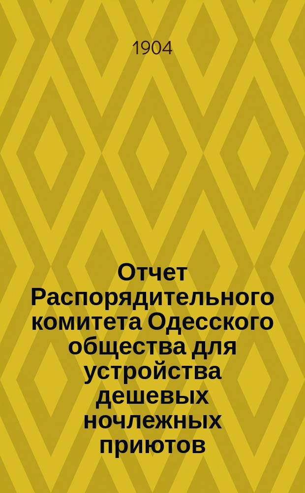 Отчет Распорядительного комитета Одесского общества для устройства дешевых ночлежных приютов... за 1903-1904 год