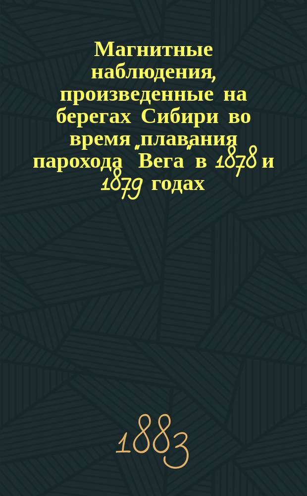 Магнитные наблюдения, произведенные на берегах Сибири во время плавания парохода "Вега" в 1878 и 1879 годах