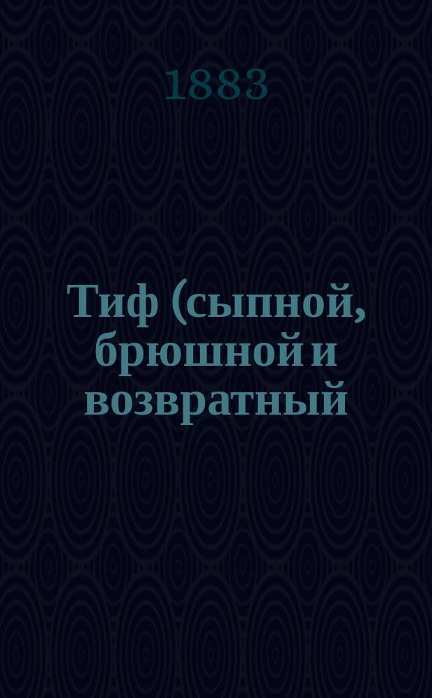 Тиф (сыпной, брюшной и возвратный) и лечение его гомеопатическими средствами : общепонятное изложение сущности, причин и способов лечения этой болезни